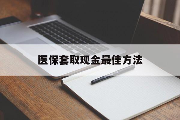 重庆最新医保套取现金最佳方法方法分析(最方便真实的重庆医保套取现金最佳方法是什么方法)