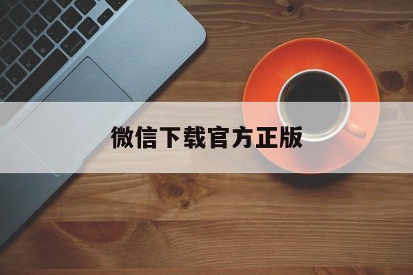 重庆最新微信下载官方正版方法分析(最方便真实的重庆微信下载官方安卓版方法)