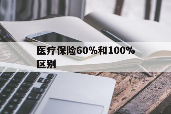 重庆最新医疗保险60%和100%区别方法分析(最方便真实的重庆医保60%和100%的区别方法)